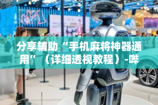 分享辅助“手机麻将神器通用”（详细透视教程）-哔哩哔哩