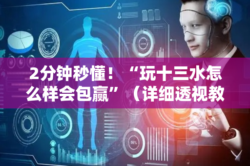 2分钟秒懂！“玩十三水怎么样会包赢”（详细透视教程）-哔哩哔哩