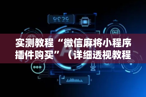 实测教程“微信麻将小程序插件购买”（详细透视教程）-哔哩哔哩