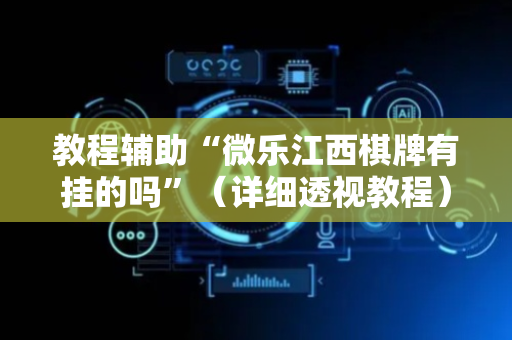 教程辅助“微乐江西棋牌有挂的吗”（详细透视教程）-哔哩哔哩