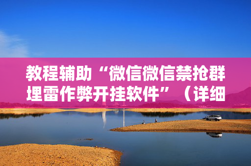 教程辅助“微信微信禁抢群埋雷作弊开挂软件”（详细透视教程）-哔哩哔哩