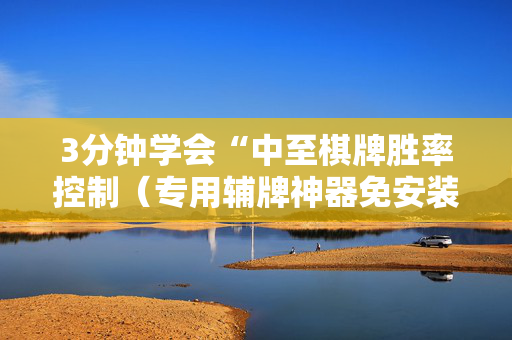 3分钟学会“中至棋牌胜率控制（专用辅牌神器免安装）