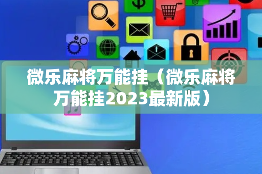 微乐麻将万能挂（微乐麻将万能挂2023最新版）