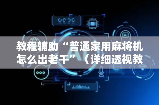教程辅助“普通家用麻将机怎么出老千”（详细透视教程）-哔哩哔哩