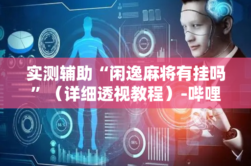 实测辅助“闲逸麻将有挂吗”（详细透视教程）-哔哩哔哩