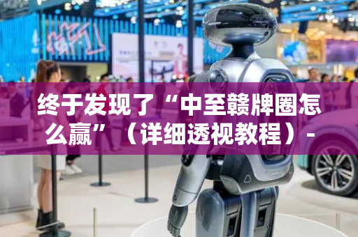 终于发现了“中至赣牌圈怎么赢”（详细透视教程）-哔哩哔哩