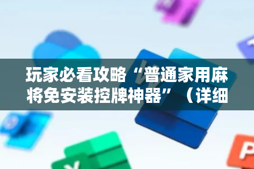 玩家必看攻略“普通家用麻将免安装控牌神器”（详细透视教程）-哔哩哔哩