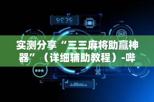 实测分享“三三麻将助赢神器”（详细辅助教程）-哔哩哔哩