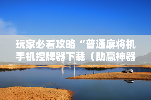 玩家必看攻略“普通麻将机手机控牌器下载（助赢神器通用版）