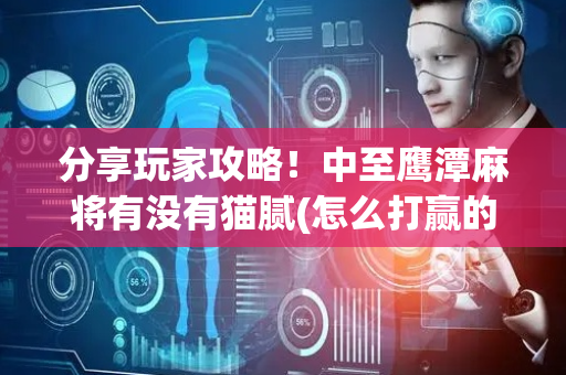 分享玩家攻略！中至鹰潭麻将有没有猫腻(怎么打赢的几率大)