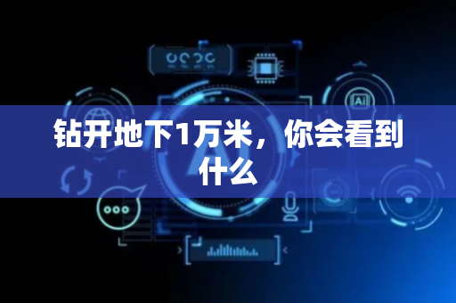 钻开地下1万米，你会看到什么
