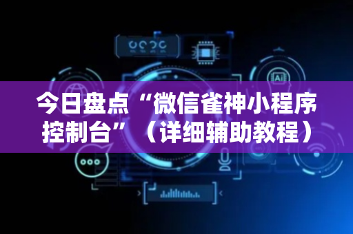 今日盘点“微信雀神小程序控制台”（详细辅助教程）-哔哩哔哩