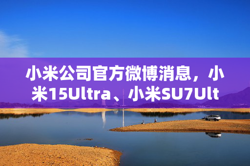 小米公司官方微博消息，小米15Ultra、小米SU7Ultra定档2月27日