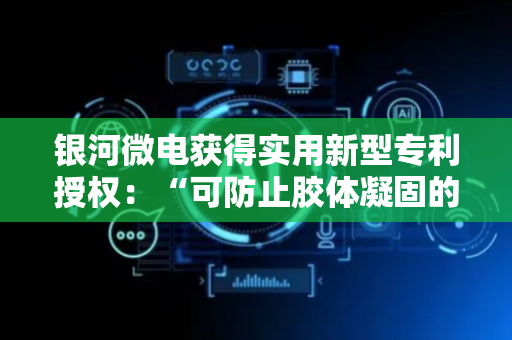 银河微电获得实用新型专利授权：“可防止胶体凝固的固晶机用储胶装置”
