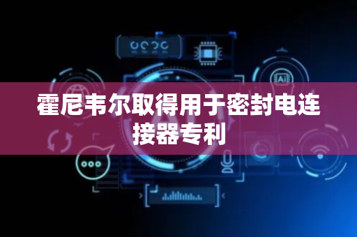 霍尼韦尔取得用于密封电连接器专利