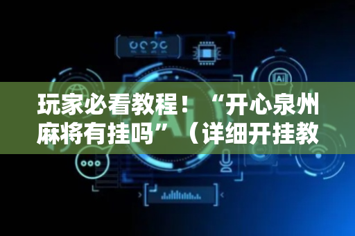 玩家必看教程！“开心泉州麻将有挂吗”（详细开挂教程）-哔哩哔哩