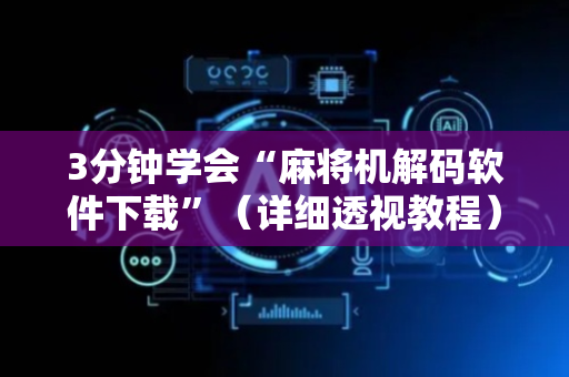 3分钟学会“麻将机解码软件下载”（详细透视教程）-哔哩哔哩