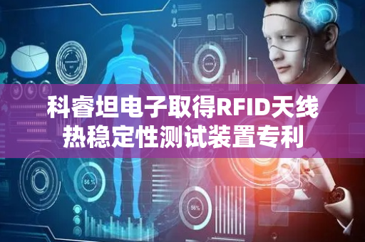 科睿坦电子取得RFID天线热稳定性测试装置专利