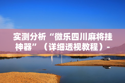 实测分析“微乐四川麻将挂神器”（详细透视教程）-哔哩哔哩