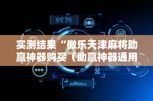 实测结果“微乐天津麻将助赢神器购买（助赢神器通用版）