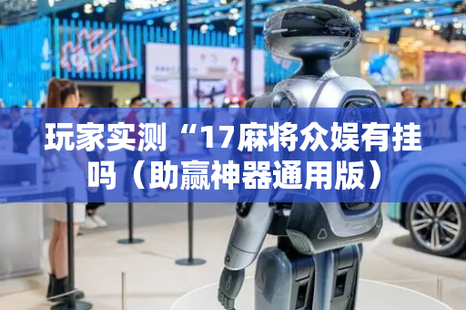 玩家实测“17麻将众娱有挂吗（助赢神器通用版）