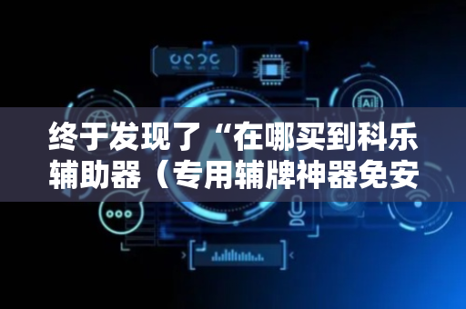 终于发现了“在哪买到科乐辅助器（专用辅牌神器免安装）