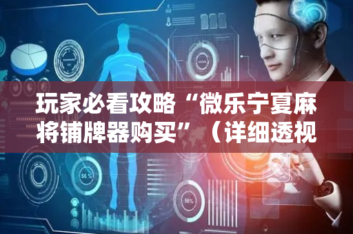 玩家必看攻略“微乐宁夏麻将铺牌器购买”（详细透视教程）-哔哩哔哩
