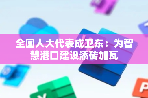 全国人大代表成卫东：为智慧港口建设添砖加瓦