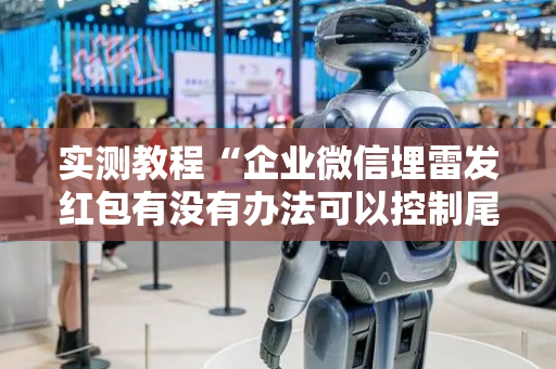实测教程“企业微信埋雷发红包有没有办法可以控制尾数”（详细透视教程）-哔哩哔哩