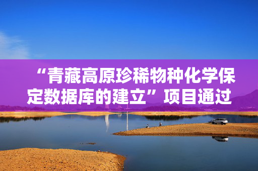 “青藏高原珍稀物种化学保定数据库的建立”项目通过验收