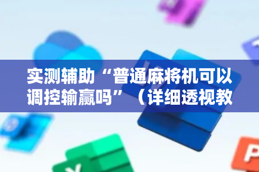 实测辅助“普通麻将机可以调控输赢吗”（详细透视教程）-哔哩哔哩