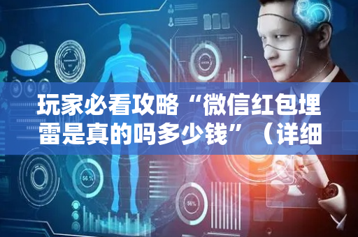 玩家必看攻略“微信红包埋雷是真的吗多少钱”（详细透视教程）-哔哩哔哩