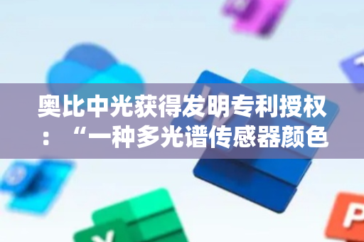 奥比中光获得发明专利授权：“一种多光谱传感器颜色表征能力的评估方法及系统”