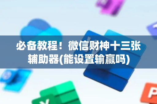 必备教程！微信财神十三张辅助器(能设置输赢吗)