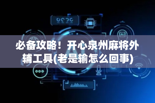 必备攻略！开心泉州麻将外辅工具(老是输怎么回事)