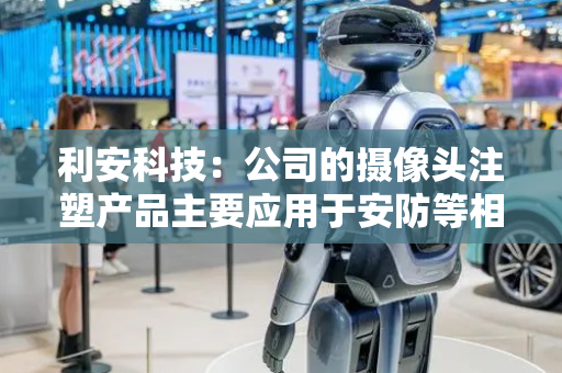 利安科技：公司的摄像头注塑产品主要应用于安防等相关方面