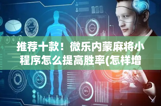推荐十款！微乐内蒙麻将小程序怎么提高胜率(怎样增加胜率)