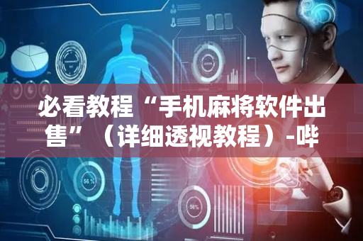 必看教程“手机麻将软件出售”（详细透视教程）-哔哩哔哩