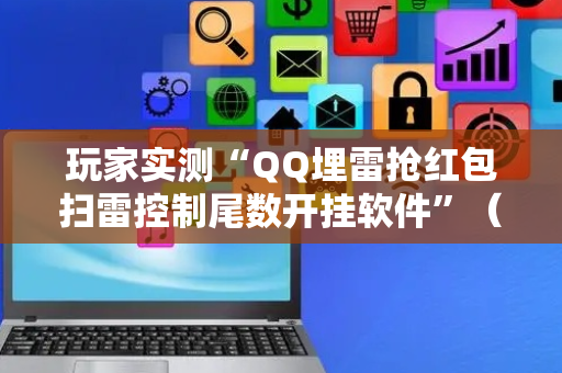 玩家实测“QQ埋雷抢红包扫雷控制尾数开挂软件”（详细透视教程）-哔哩哔哩