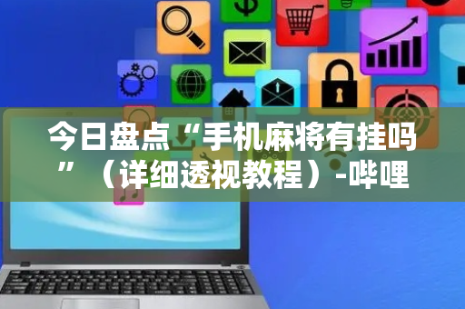 今日盘点“手机麻将有挂吗”（详细透视教程）-哔哩哔哩