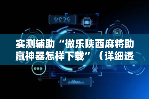 实测辅助“微乐陕西麻将助赢神器怎样下载”（详细透视教程）-哔哩哔哩