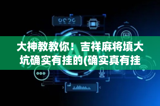 大神教教你！吉祥麻将填大坑确实有挂的(确实真有挂)