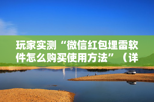 玩家实测“微信红包埋雷软件怎么购买使用方法”（详细透视教程）-哔哩哔哩