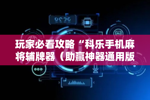 玩家必看攻略“科乐手机麻将辅牌器（助赢神器通用版）