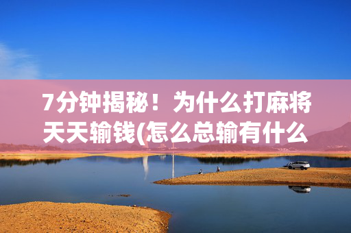 7分钟揭秘！为什么打麻将天天输钱(怎么总输有什么猫腻)