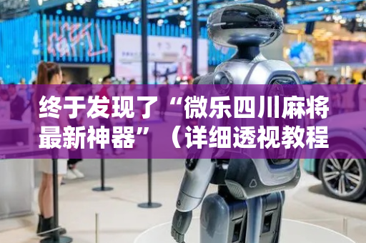 终于发现了“微乐四川麻将最新神器”（详细透视教程）-哔哩哔哩