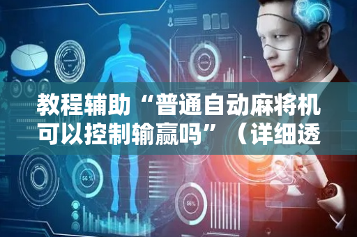 教程辅助“普通自动麻将机可以控制输赢吗”（详细透视教程）-哔哩哔哩