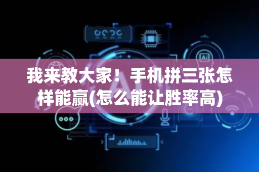 我来教大家！手机拼三张怎样能赢(怎么能让胜率高)