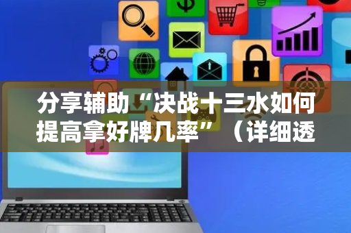 分享辅助“决战十三水如何提高拿好牌几率”（详细透视教程）-哔哩哔哩
