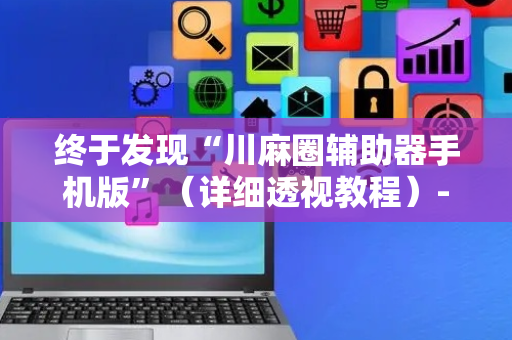 终于发现“川麻圈辅助器手机版”（详细透视教程）-哔哩哔哩